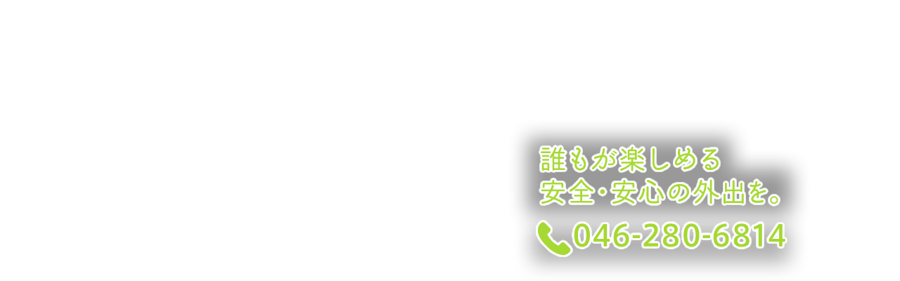 誰もが楽しめる安全・安心の外出を。046-280-6814